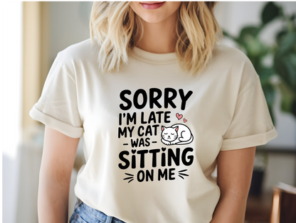 Sorry I'm Late, My Cat Was Sitting On Me T-Shirt or Crewneck