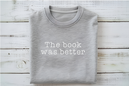 The Book was Better T-Shirt or Sweatshirt