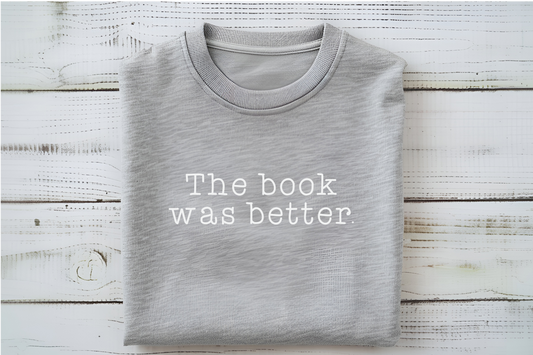 The Book was Better T-Shirt or Sweatshirt